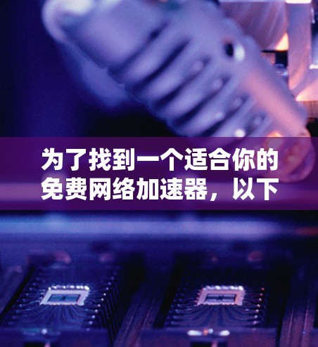 为了找到一个适合你的免费网络加速器，以下是一些推荐和建议