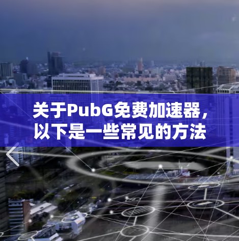 关于PubG免费加速器,以下是一些常见的方法和建议