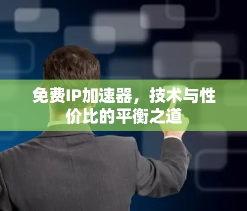 免费IP加速器，技术与性价比的平衡之道