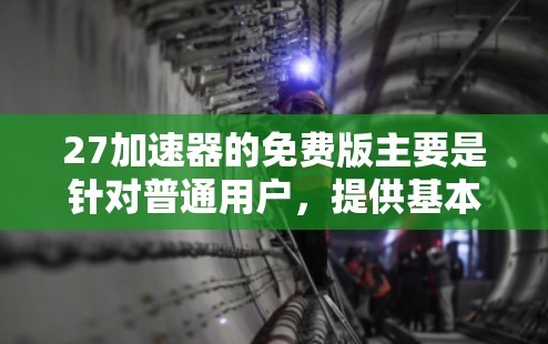 27加速器的免费版主要是针对普通用户,提供基本的加速和缓存优化功能。以下是它的特点和一些需要注意的事项