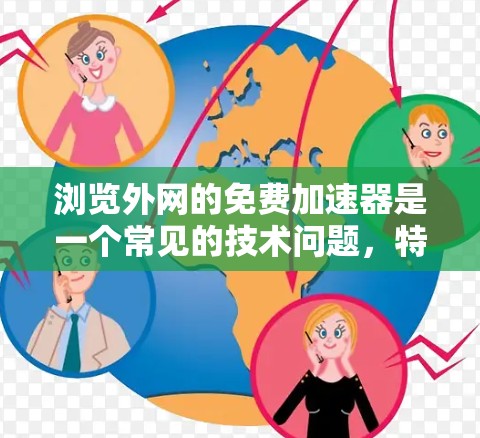 浏览外网的免费加速器是一个常见的技术问题,特别是在使用互联网时,外网速度可能较慢,导致用户体验不佳。以下是一些可以尝试的免费加速工具或方法,帮助你提升外网速度
