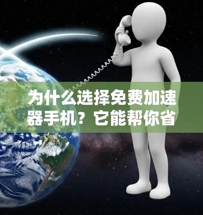 为什么选择免费加速器手机？它能帮你省下很多时间！