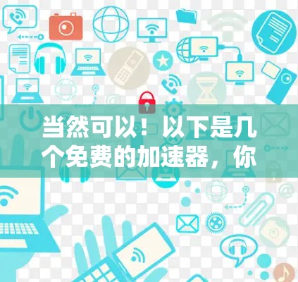 当然可以！以下是几个免费的加速器，你可以选择使用它们来优化你的网络和应用速度