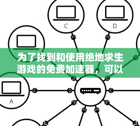 为了找到和使用绝地求生游戏的免费加速器，可以按照以下步骤进行