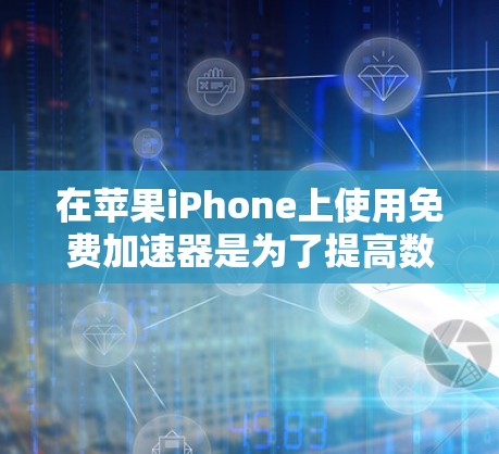 在苹果iPhone上使用免费加速器是为了提高数据传输速度，以下是具体的步骤和注意事项