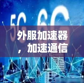 外服加速器，加速通信网络的全能工具