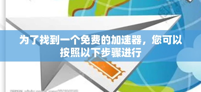 为了找到一个免费的加速器，您可以按照以下步骤进行