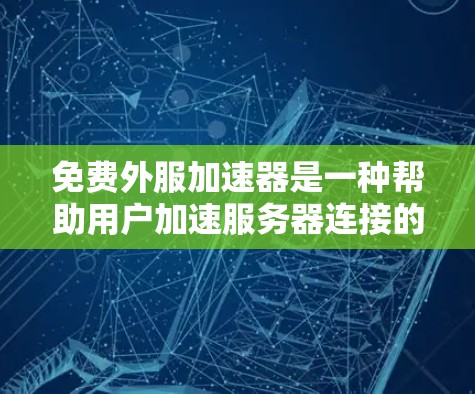 免费外服加速器是一种帮助用户加速服务器连接的软件工具。虽然大部分免费版本可能仅提供基础功能，但可以通过以下步骤找到和使用适合自己的工具