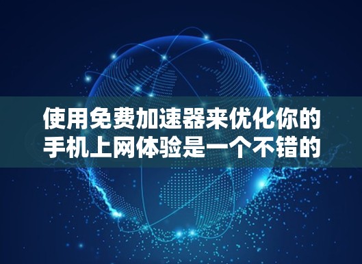 使用免费加速器来优化你的手机上网体验是一个不错的选择，尤其是针对常用的应用程序。以下是使用免费加速器的详细步骤和技巧