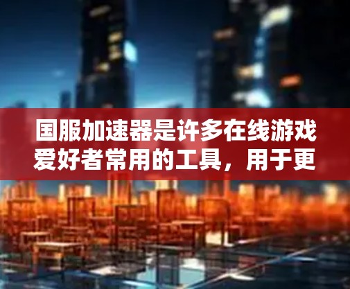 国服加速器是许多在线游戏爱好者常用的工具,用于更快地完成任务、升级或加速游戏进度。以下是几种常用的国服加速器推荐,希望对你有所帮助