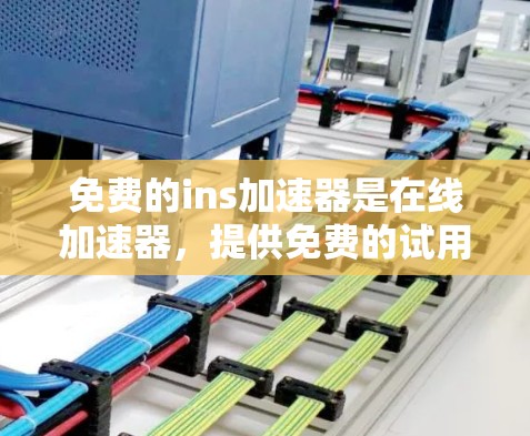 免费的ins加速器是在线加速器,提供免费的试用版或部分功能,但可能有以下限制