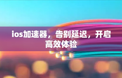 ios加速器，告别延迟，开启高效体验