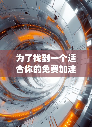 为了找到一个适合你的免费加速器软件，以下是一个系统性的推荐和比较过程