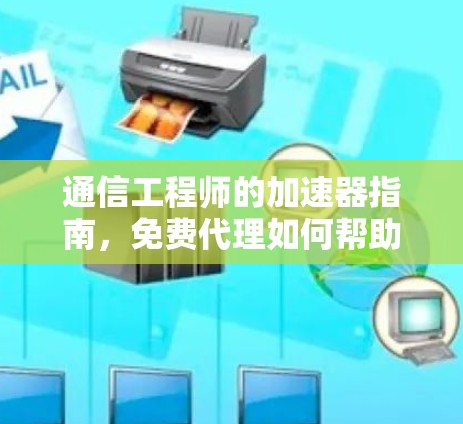 通信工程师的加速器指南,免费代理如何帮助你的网络更高效