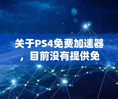 关于PS4免费加速器，目前没有提供免费加速器的官方或第三方推荐。PS4下载速度通常是受制于存储空间和加载速度的限制，因此无法无限加速下载速度。以下是关于PS4加速器的常见信息和建议