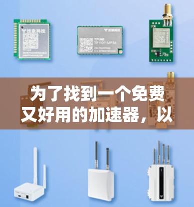 为了找到一个免费又好用的加速器，以下是一些推荐的工具，每个工具都有其适用场景和特点