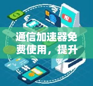通信加速器免费使用,提升效率的高效选择