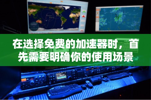 在选择免费的加速器时，首先需要明确你的使用场景和网络配置情况。以下是对不同场景的建议