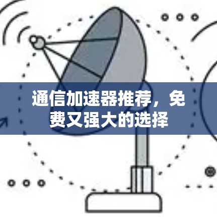通信加速器推荐,免费又强大的选择