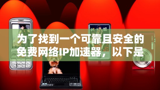 为了找到一个可靠且安全的免费网络IP加速器，以下是一步步的建议