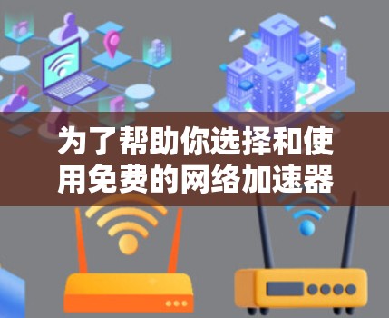 为了帮助你选择和使用免费的网络加速器来提升手机上网速度，以下是一个分步指南