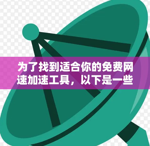 为了找到适合你的免费网速加速工具，以下是一些详细的步骤和建议