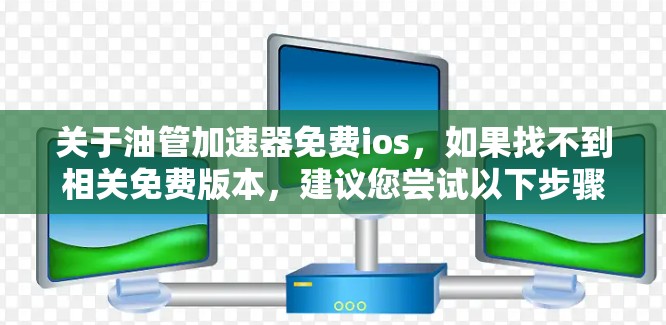 关于油管加速器免费ios，如果找不到相关免费版本，建议您尝试以下步骤