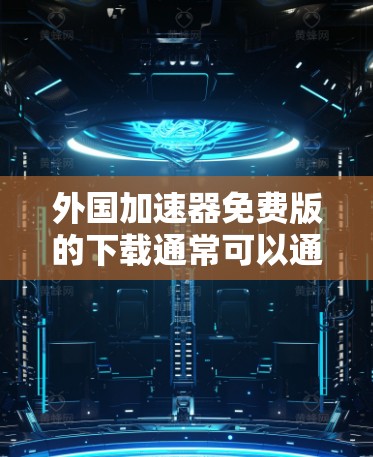 外国加速器免费版的下载通常可以通过以下途径进行