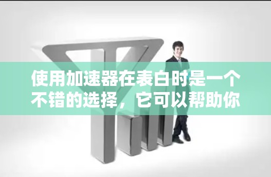 使用加速器在表白时是一个不错的选择，它可以帮助你提高下载速度，减少等待时间。以下是详细的步骤和建议