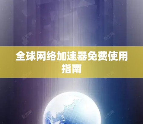 全球网络加速器免费使用指南