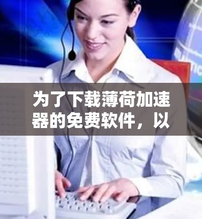 为了下载薄荷加速器的免费软件，以下是详细的步骤