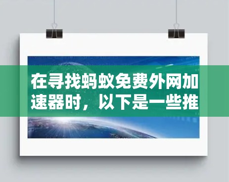 在寻找蚂蚁免费外网加速器时，以下是一些推荐的选项，每个选项都有其独特的特点和适用场景
