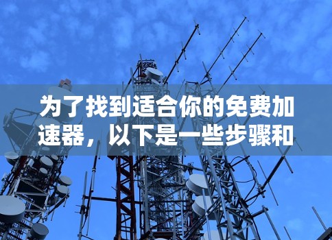 为了找到适合你的免费加速器，以下是一些步骤和建议