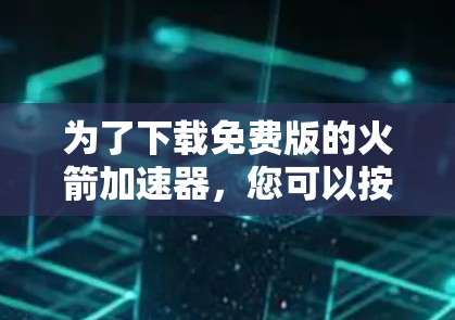 为了下载免费版的火箭加速器，您可以按照以下步骤进行
