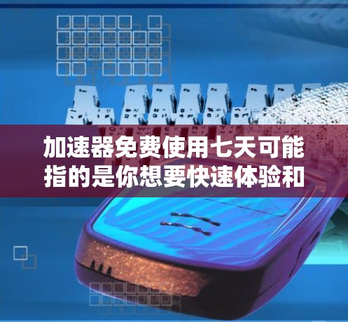 加速器免费使用七天可能指的是你想要快速体验和测试一个加速器应用，但前提是这个加速器必须是免费的，而且你必须在七天内使用它。如果这是你的需求，那么你可以按照以下步骤操作