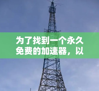 为了找到一个永久免费的加速器，以下是一步步的建议
