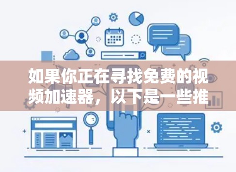 如果你正在寻找免费的视频加速器，以下是一些推荐的工具，它们功能全面，适合多种渠道观看视频