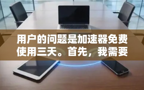 用户的问题是加速器免费使用三天。首先，我需要理解用户的需求。用户可能对加速器的功能不太熟悉，或者想了解如何在加速器中设置延长使用时间。以下是针对该问题的详细解答