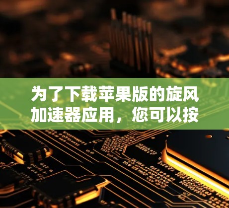 为了下载苹果版的旋风加速器应用，您可以按照以下步骤操作