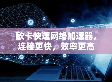 欧卡快速网络加速器，连接更快，效率更高