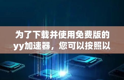 为了下载并使用免费版的yy加速器，您可以按照以下步骤操作