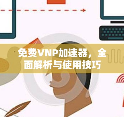 免费VNP加速器，全面解析与使用技巧