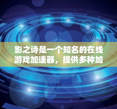 影之诗是一个知名的在线游戏加速器，提供多种加速服务，包括手机加速器、电脑加速器以及服务器加速器。它专注于帮助用户高效地加速游戏，提升游戏体验