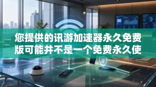 您提供的讯游加速器永久免费版可能并不是一个免费永久使用加速器，或者可能是误写。通常，安全、免费、且永久使用的加速软件可以通过以下方式获取