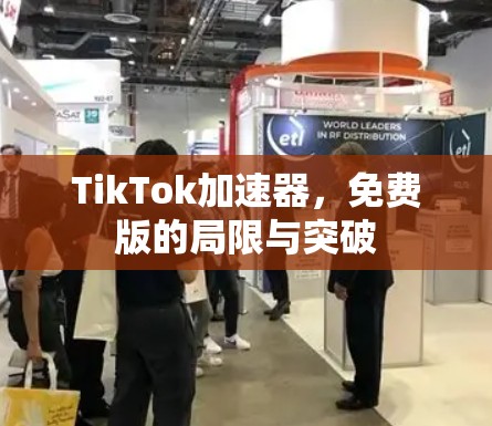 TikTok加速器,免费版的局限与突破 TikTok加速器,免费版的局限与突破
