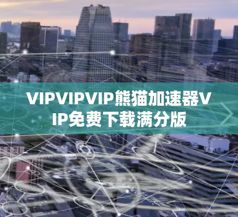 VIPVIPVIP熊猫加速器VIP免费下载满分版
