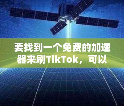 要找到一个免费的加速器来刷TikTok，可以按照以下步骤进行