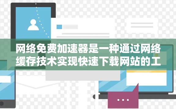网络免费加速器是一种通过网络缓存技术实现快速下载网站的工具，无需额外付费。以下是其工作的详细步骤和相关考虑因素