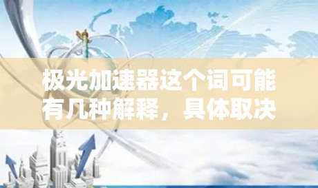 极光加速器这个词可能有几种解释，具体取决于上下文。以下是一些可能的解释和建议