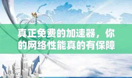 真正免费的加速器,你的网络性能真的有保障吗? 真正免费的加速器,你的网络性能真的有保障吗?